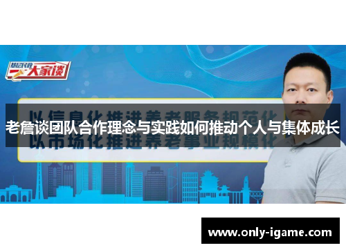 老詹谈团队合作理念与实践如何推动个人与集体成长
