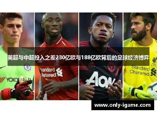 英超与中超投入之差230亿欧与188亿欧背后的足球经济博弈 英超与中超投入之差230亿欧与188亿欧背后的足球经济博弈