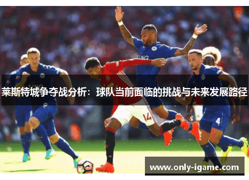莱斯特城争夺战分析：球队当前面临的挑战与未来发展路径