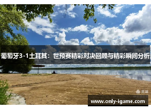 葡萄牙3-1土耳其:世预赛精彩对决回顾与精彩瞬间分析