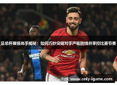足总杯晋级高手揭秘：如何巧妙突破对手严密防线并掌控比赛节奏