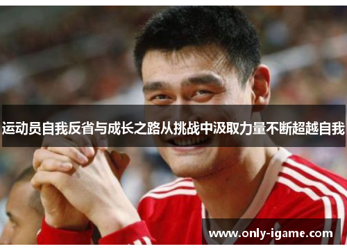 运动员自我反省与成长之路从挑战中汲取力量不断超越自我