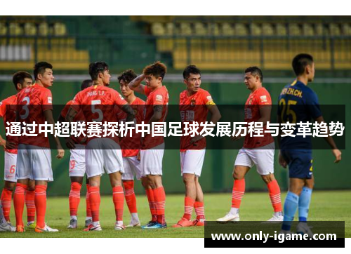 通过中超联赛探析中国足球发展历程与变革趋势