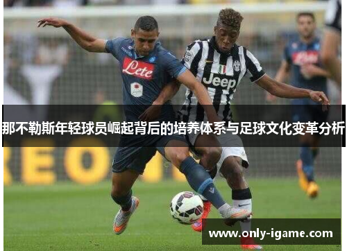 那不勒斯年轻球员崛起背后的培养体系与足球文化变革分析