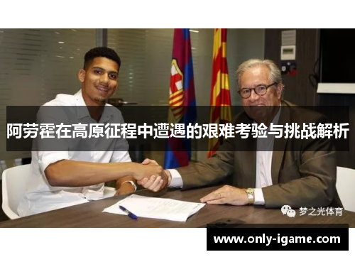 阿劳霍在高原征程中遭遇的艰难考验与挑战解析