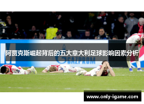 阿贾克斯崛起背后的五大意大利足球影响因素分析 阿贾克斯崛起背后的五大意大利足球影响因素分析