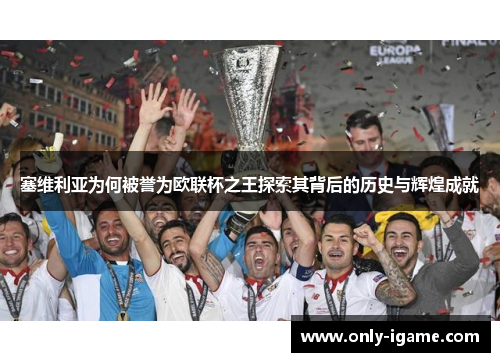 塞维利亚为何被誉为欧联杯之王探索其背后的历史与辉煌成就 塞维利亚为何被誉为欧联杯之王探索其背后的历史与辉煌成就