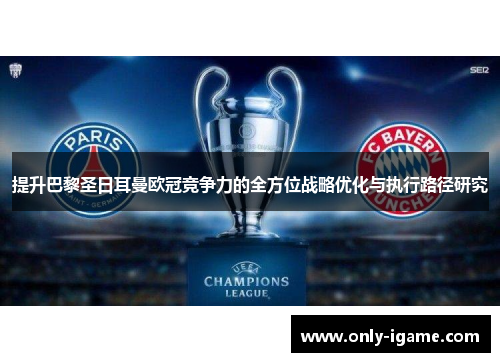 提升巴黎圣日耳曼欧冠竞争力的全方位战略优化与执行路径研究