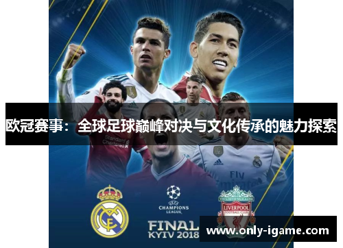 欧冠赛事:全球足球巅峰对决与文化传承的魅力探索 欧冠赛事:全球足球巅峰对决与文化传承的魅力探索