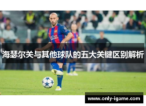 海瑟尔关与其他球队的五大关键区别解析 海瑟尔关与其他球队的五大关键区别解析