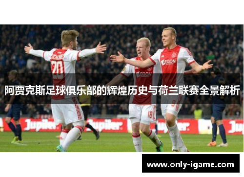 阿贾克斯足球俱乐部的辉煌历史与荷兰联赛全景解析