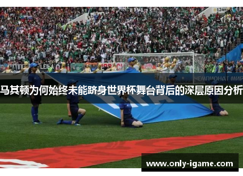 马其顿为何始终未能跻身世界杯舞台背后的深层原因分析