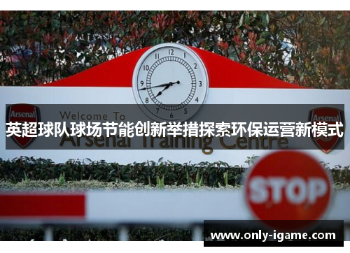 英超球队球场节能创新举措探索环保运营新模式