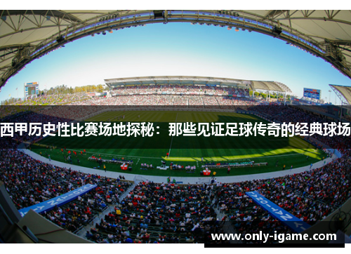 西甲历史性比赛场地探秘：那些见证足球传奇的经典球场