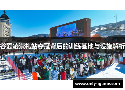 谷爱凌崇礼站夺冠背后的训练基地与设施解析 谷爱凌崇礼站夺冠背后的训练基地与设施解析