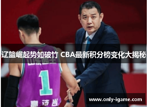辽篮崛起势如破竹 CBA最新积分榜变化大揭秘