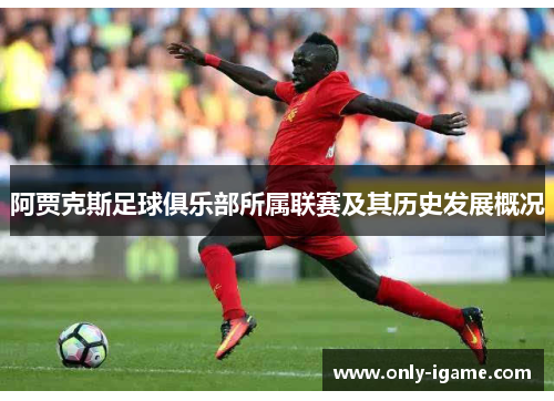 阿贾克斯足球俱乐部所属联赛及其历史发展概况 阿贾克斯足球俱乐部所属联赛及其历史发展概况