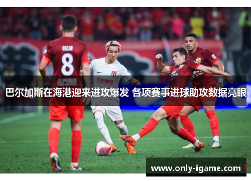 巴尔加斯在海港迎来进攻爆发 各项赛事进球助攻数据亮眼
