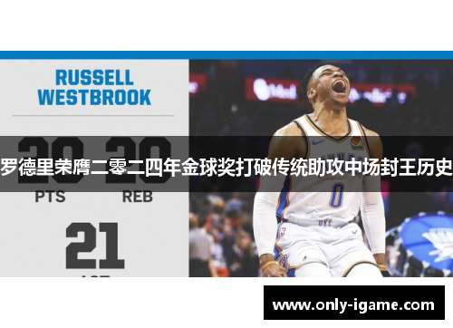 罗德里荣膺二零二四年金球奖打破传统助攻中场封王历史 罗德里荣膺二零二四年金球奖打破传统助攻中场封王历史