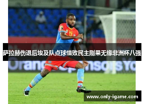 萨拉赫伤退后埃及队点球惜败民主刚果无缘非洲杯八强