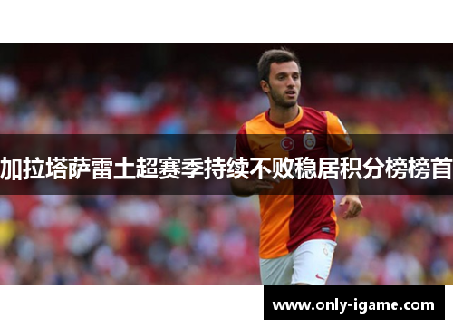 加拉塔萨雷土超赛季持续不败稳居积分榜榜首