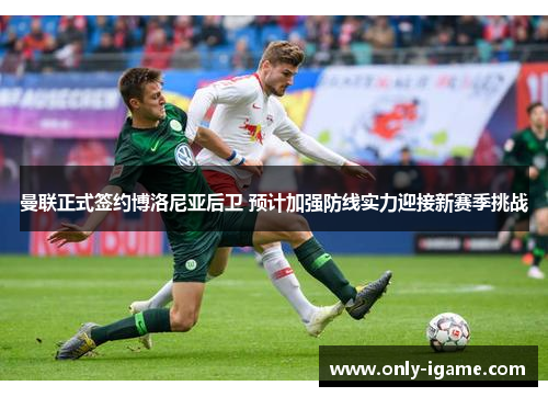 曼联正式签约博洛尼亚后卫 预计加强防线实力迎接新赛季挑战