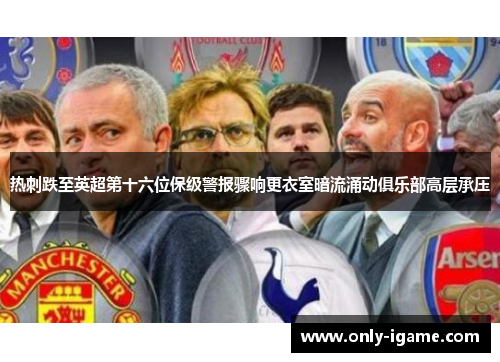 热刺跌至英超第十六位保级警报骤响更衣室暗流涌动俱乐部高层承压 热刺跌至英超第十六位保级警报骤响更衣室暗流涌动俱乐部高层承压